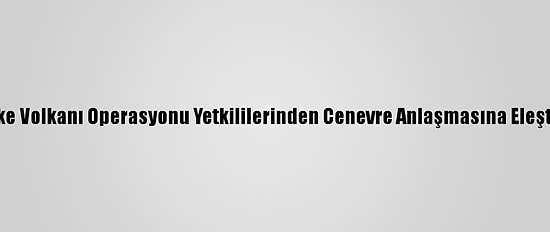 Öfke Volkanı Operasyonu Yetkililerinden Cenevre Anlaşmasına Eleştiri