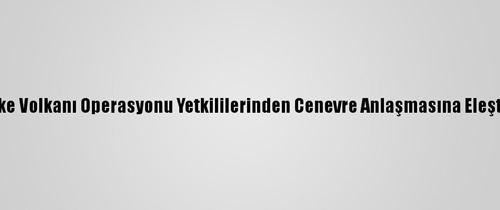Öfke Volkanı Operasyonu Yetkililerinden Cenevre Anlaşmasına Eleştiri