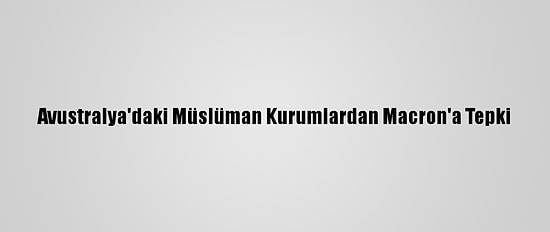 Avustralya'daki Müslüman Kurumlardan Macron'a Tepki