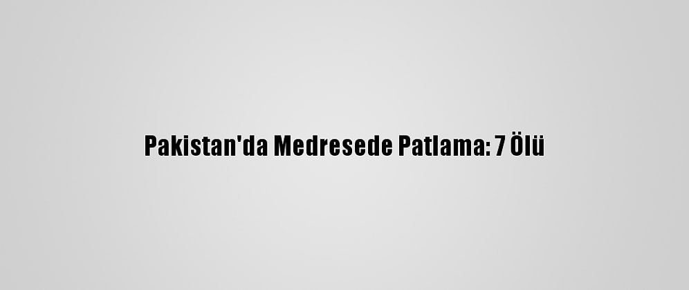 Pakistan'da Medresede Patlama: 7 Ölü