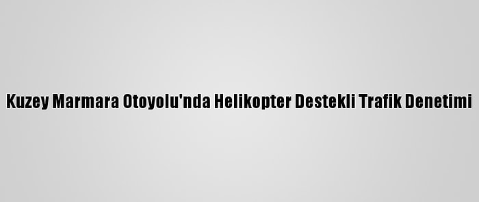 Kuzey Marmara Otoyolu'nda Helikopter Destekli Trafik Denetimi