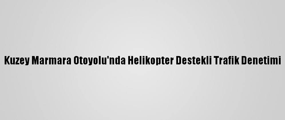 Kuzey Marmara Otoyolu'nda Helikopter Destekli Trafik Denetimi
