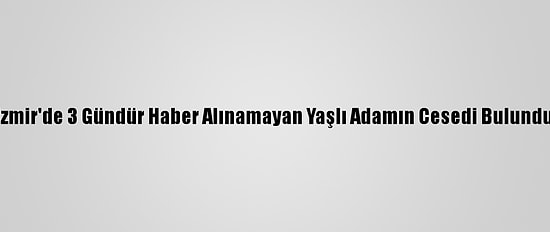 İzmir'de 3 Gündür Haber Alınamayan Yaşlı Adamın Cesedi Bulundu