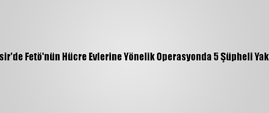 Balıkesir'de Fetö'nün Hücre Evlerine Yönelik Operasyonda 5 Şüpheli Yakalandı