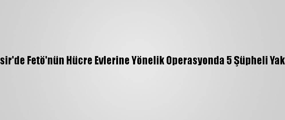 Balıkesir'de Fetö'nün Hücre Evlerine Yönelik Operasyonda 5 Şüpheli Yakalandı