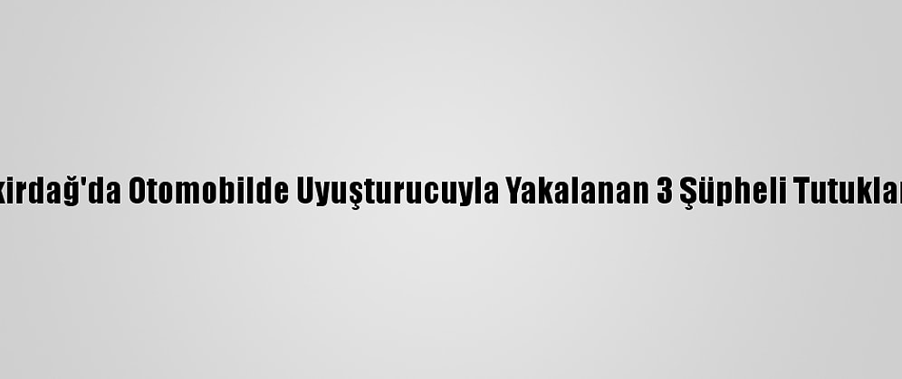 Tekirdağ'da Otomobilde Uyuşturucuyla Yakalanan 3 Şüpheli Tutuklandı