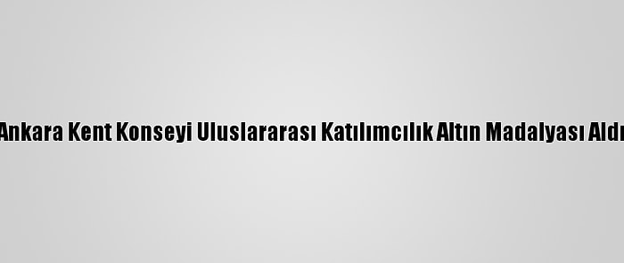 Ankara Kent Konseyi Uluslararası Katılımcılık Altın Madalyası Aldı