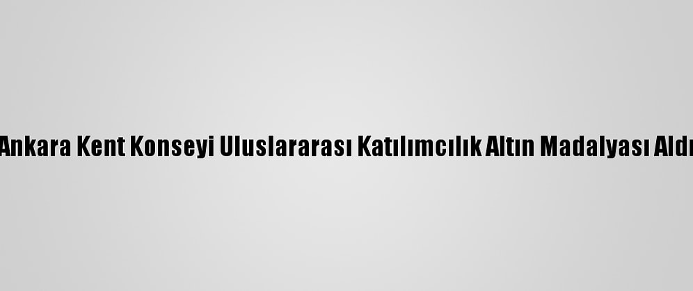 Ankara Kent Konseyi Uluslararası Katılımcılık Altın Madalyası Aldı