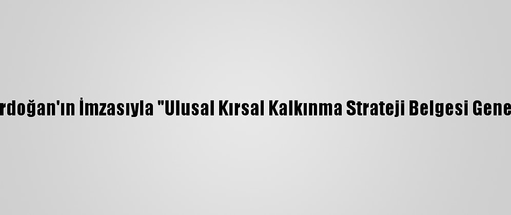 Cumhurbaşkanı Erdoğan'ın İmzasıyla "Ulusal Kırsal Kalkınma Strateji Belgesi Genelgesi" Yayımlandı