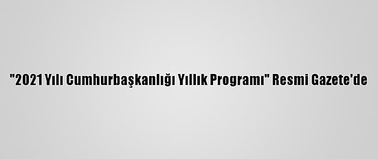 "2021 Yılı Cumhurbaşkanlığı Yıllık Programı" Resmi Gazete'de