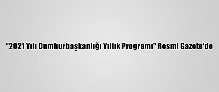 "2021 Yılı Cumhurbaşkanlığı Yıllık Programı" Resmi Gazete'de