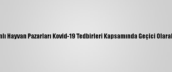 Kars'ta Canlı Hayvan Pazarları Kovid-19 Tedbirleri Kapsamında Geçici Olarak Kapatıldı