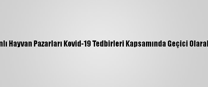 Kars'ta Canlı Hayvan Pazarları Kovid-19 Tedbirleri Kapsamında Geçici Olarak Kapatıldı