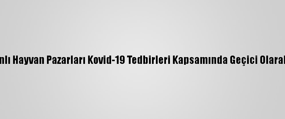 Kars'ta Canlı Hayvan Pazarları Kovid-19 Tedbirleri Kapsamında Geçici Olarak Kapatıldı