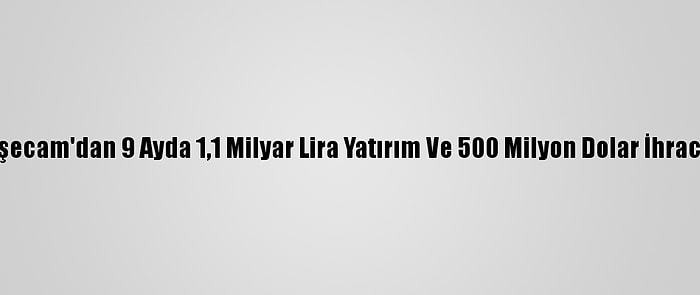 Şişecam'dan 9 Ayda 1,1 Milyar Lira Yatırım Ve 500 Milyon Dolar İhracat