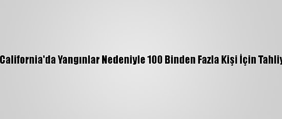 Güney California'da Yangınlar Nedeniyle 100 Binden Fazla Kişi İçin Tahliye Emri