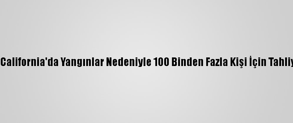 Güney California'da Yangınlar Nedeniyle 100 Binden Fazla Kişi İçin Tahliye Emri