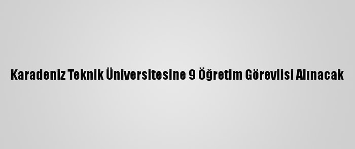 Karadeniz Teknik Üniversitesine 9 Öğretim Görevlisi Alınacak