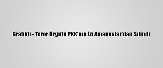 Grafikli - Terör Örgütü PKK'nın İzi Amanoslar'dan Silindi