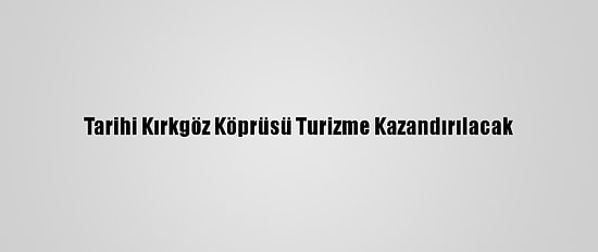 Tarihi Kırkgöz Köprüsü Turizme Kazandırılacak