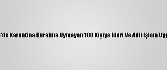 Kocaeli'de Karantina Kuralına Uymayan 100 Kişiye İdari Ve Adli İşlem Uygulandı