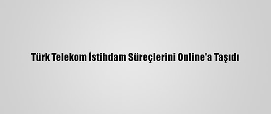 Türk Telekom İstihdam Süreçlerini Online'a Taşıdı