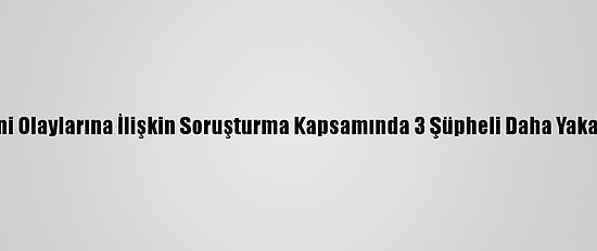 Kobani Olaylarına İlişkin Soruşturma Kapsamında 3 Şüpheli Daha Yakalandı