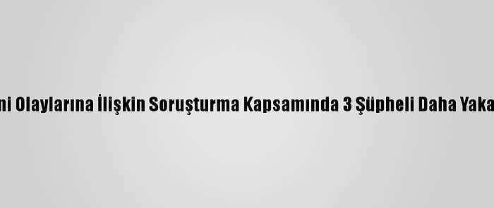 Kobani Olaylarına İlişkin Soruşturma Kapsamında 3 Şüpheli Daha Yakalandı