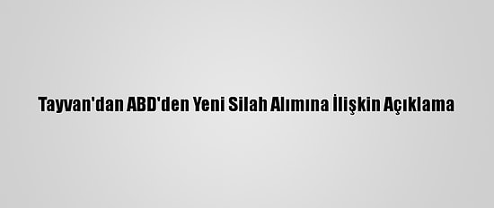 Tayvan'dan ABD'den Yeni Silah Alımına İlişkin Açıklama