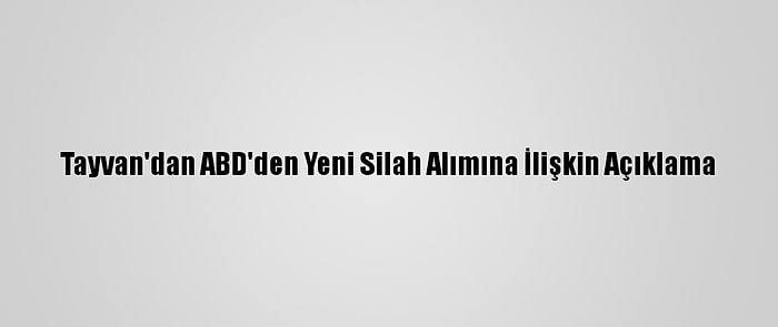 Tayvan'dan ABD'den Yeni Silah Alımına İlişkin Açıklama