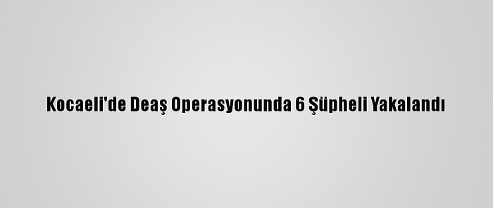 Kocaeli'de Deaş Operasyonunda 6 Şüpheli Yakalandı