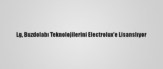 Lg, Buzdolabı Teknolojilerini Electrolux'e Lisanslıyor