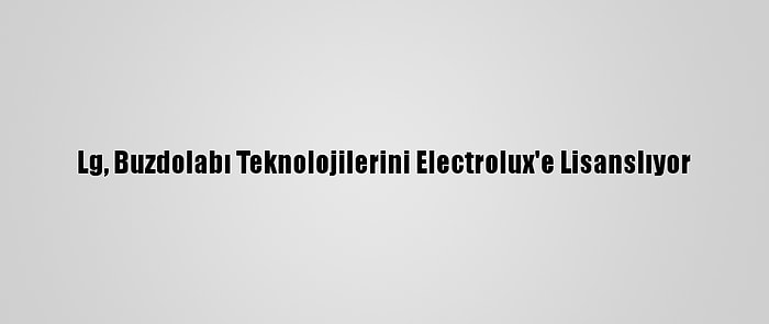 Lg, Buzdolabı Teknolojilerini Electrolux'e Lisanslıyor