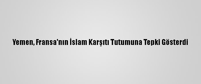 Yemen, Fransa'nın İslam Karşıtı Tutumuna Tepki Gösterdi