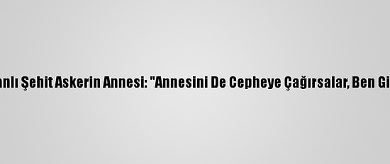 Azerbaycanlı Şehit Askerin Annesi: "Annesini De Cepheye Çağırsalar, Ben Gideceğim"