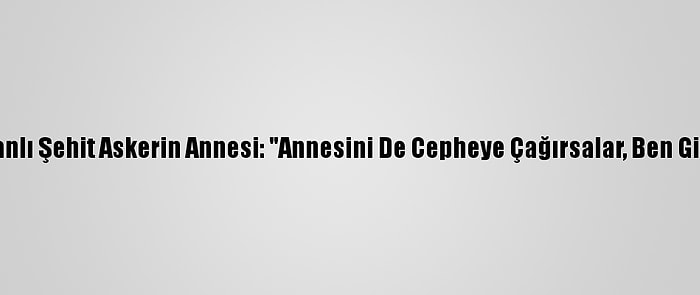 Azerbaycanlı Şehit Askerin Annesi: "Annesini De Cepheye Çağırsalar, Ben Gideceğim"