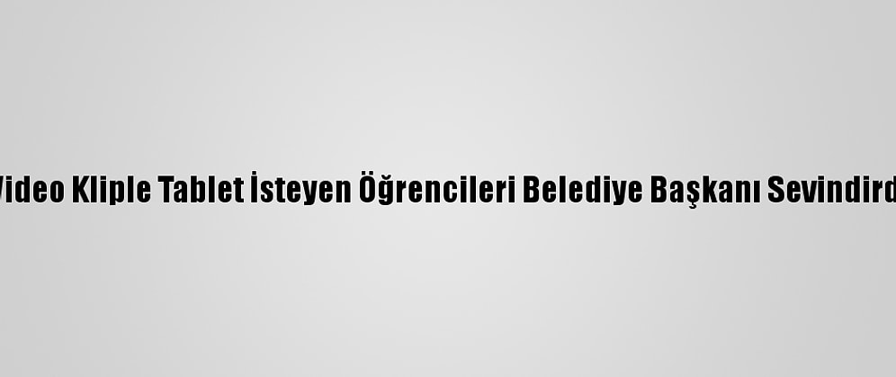 Video Kliple Tablet İsteyen Öğrencileri Belediye Başkanı Sevindirdi