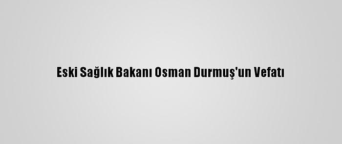 Eski Sağlık Bakanı Osman Durmuş'un Vefatı