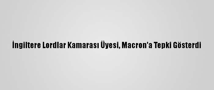 İngiltere Lordlar Kamarası Üyesi, Macron'a Tepki Gösterdi