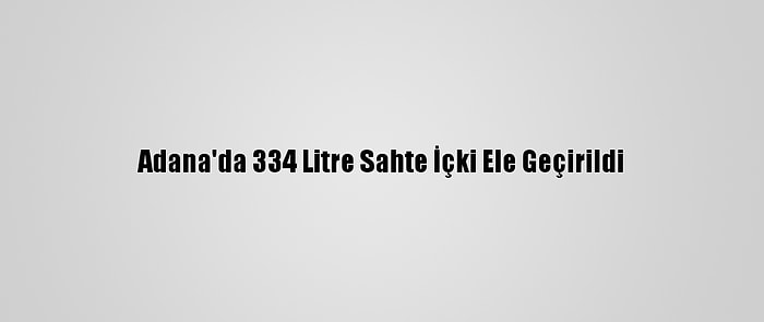 Adana'da 334 Litre Sahte İçki Ele Geçirildi