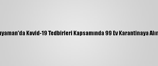Adıyaman'da Kovid-19 Tedbirleri Kapsamında 99 Ev Karantinaya Alındı