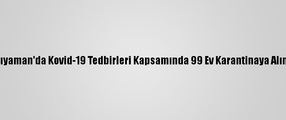 Adıyaman'da Kovid-19 Tedbirleri Kapsamında 99 Ev Karantinaya Alındı