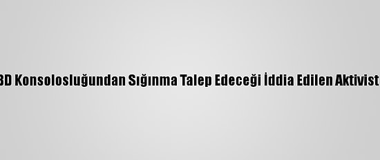 Hong Kong'da ABD Konsolosluğundan Sığınma Talep Edeceği İddia Edilen Aktivist Gözaltına Alındı