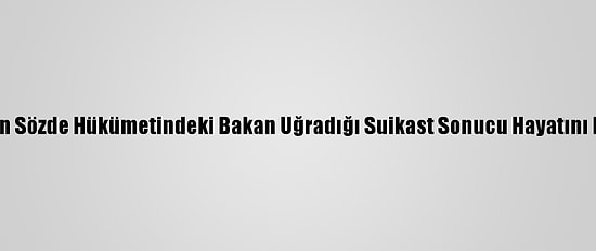 Husilerin Sözde Hükümetindeki Bakan Uğradığı Suikast Sonucu Hayatını Kaybetti