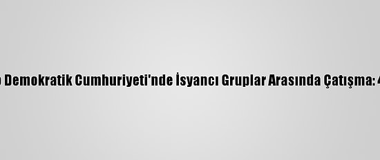 Kongo Demokratik Cumhuriyeti'nde İsyancı Gruplar Arasında Çatışma: 40 Ölü