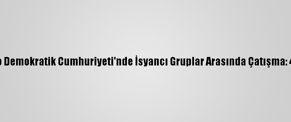 Kongo Demokratik Cumhuriyeti'nde İsyancı Gruplar Arasında Çatışma: 40 Ölü