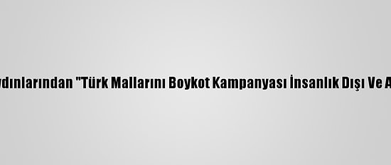 İslam Dünyası Aydınlarından "Türk Mallarını Boykot Kampanyası İnsanlık Dışı Ve Adaletsiz" Uyarısı