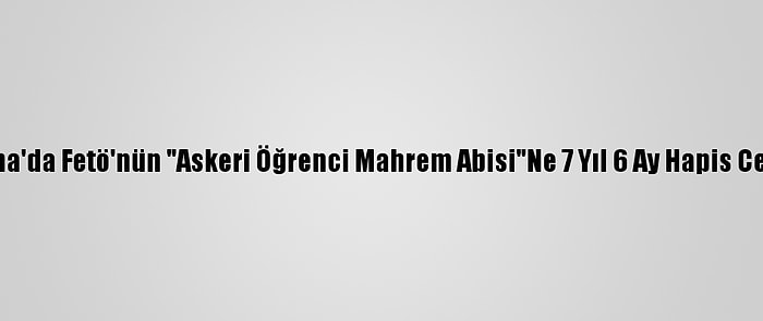 Adana'da Fetö'nün "Askeri Öğrenci Mahrem Abisi"Ne 7 Yıl 6 Ay Hapis Cezası