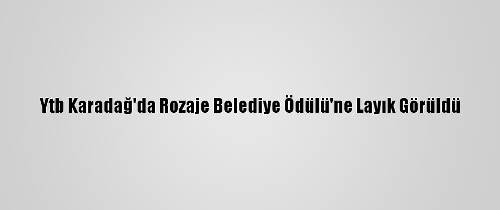 Ytb Karadağ'da Rozaje Belediye Ödülü'ne Layık Görüldü