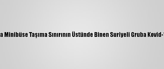 Antalya'da Minibüse Taşıma Sınırının Üstünde Binen Suriyeli Gruba Kovid-19 Cezası
